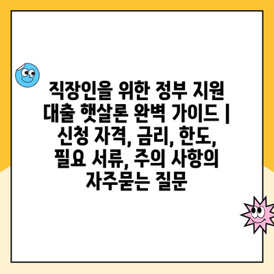 직장인을 위한 정부 지원 대출 햇살론 완벽 가이드 | 신청 자격, 금리, 한도, 필요 서류, 주의 사항