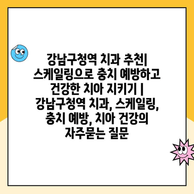 강남구청역 치과 추천| 스케일링으로 충치 예방하고 건강한 치아 지키기 | 강남구청역 치과, 스케일링, 충치 예방, 치아 건강