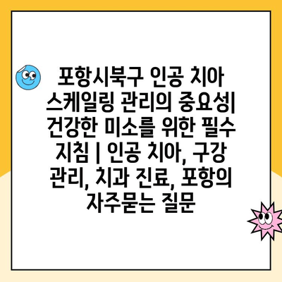 포항시북구 인공 치아 스케일링 관리의 중요성| 건강한 미소를 위한 필수 지침 | 인공 치아, 구강 관리, 치과 진료, 포항