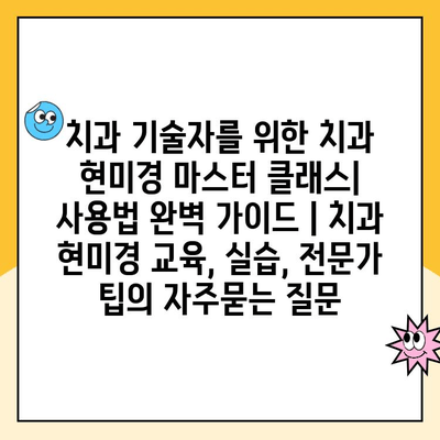 치과 기술자를 위한 치과 현미경 마스터 클래스| 사용법 완벽 가이드 | 치과 현미경 교육, 실습, 전문가 팁