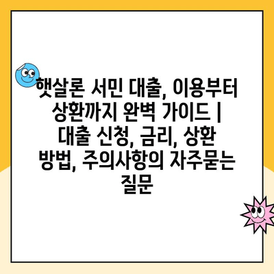 햇살론 서민 대출, 이용부터 상환까지 완벽 가이드 | 대출 신청, 금리, 상환 방법, 주의사항