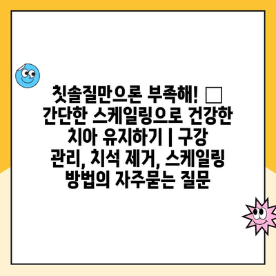 칫솔질만으론 부족해! ✨ 간단한 스케일링으로 건강한 치아 유지하기 | 구강 관리, 치석 제거, 스케일링 방법