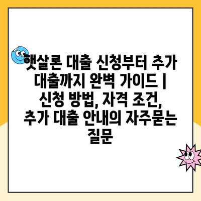 햇살론 대출 신청부터 추가 대출까지 완벽 가이드 | 신청 방법, 자격 조건, 추가 대출 안내