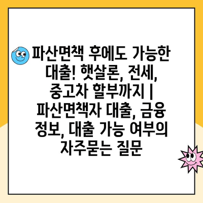 파산면책 후에도 가능한 대출! 햇살론, 전세, 중고차 할부까지 | 파산면책자 대출, 금융 정보, 대출 가능 여부