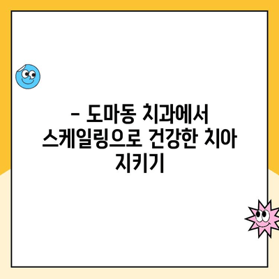 도마동 치과 스케일링| 꼭 필요할까요? | 도마동 치과, 스케일링, 치주질환 예방, 치아 건강