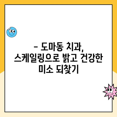 도마동 치과 스케일링| 꼭 필요할까요? | 도마동 치과, 스케일링, 치주질환 예방, 치아 건강