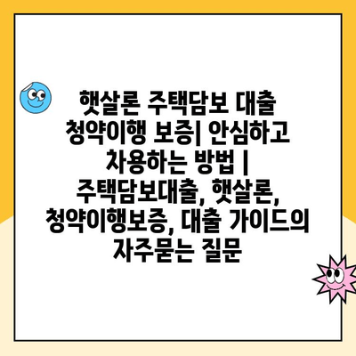 햇살론 주택담보 대출 청약이행 보증| 안심하고 차용하는 방법 | 주택담보대출, 햇살론, 청약이행보증, 대출 가이드