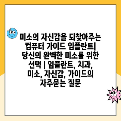 미소의 자신감을 되찾아주는 컴퓨터 가이드 임플란트| 당신의 완벽한 미소를 위한 선택 | 임플란트, 치과, 미소, 자신감, 가이드