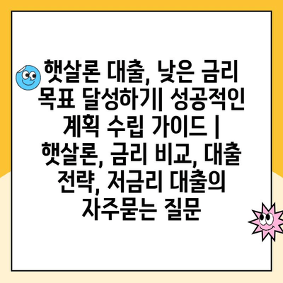 햇살론 대출, 낮은 금리 목표 달성하기| 성공적인 계획 수립 가이드 | 햇살론, 금리 비교, 대출 전략, 저금리 대출