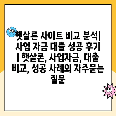 햇살론 사이트 비교 분석| 사업 자금 대출 성공 후기 | 햇살론, 사업자금, 대출 비교, 성공 사례