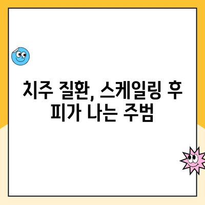 청주 치과 스케일링 후 피가 나는 이유| 원인과 해결책 | 치주 질환, 잇몸 관리, 스케일링 부작용