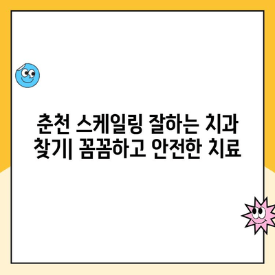 춘천 스케일링 잘하는 치과 찾기| 꼼꼼하고 안전한 치료 | 춘천 치과 추천, 스케일링 비용, 치과 선택 가이드