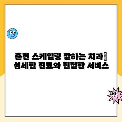 춘천 스케일링 잘하는 치과 찾기| 꼼꼼하고 안전한 치료 | 춘천 치과 추천, 스케일링 비용, 치과 선택 가이드