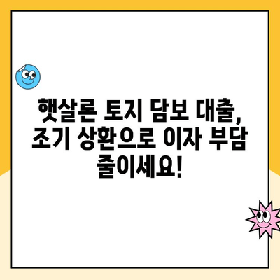 햇살론 토지 담보 대출 조기 상환| 꿀팁 & 방법 총정리 | 햇살론, 토지 담보, 조기 상환, 금리, 비용
