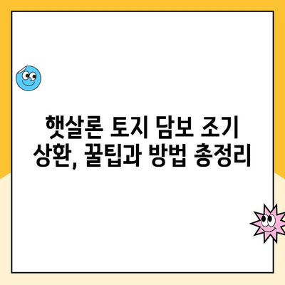 햇살론 토지 담보 대출 조기 상환| 꿀팁 & 방법 총정리 | 햇살론, 토지 담보, 조기 상환, 금리, 비용