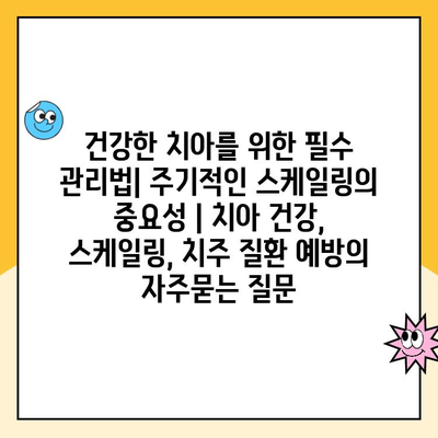 건강한 치아를 위한 필수 관리법| 주기적인 스케일링의 중요성 | 치아 건강, 스케일링, 치주 질환 예방