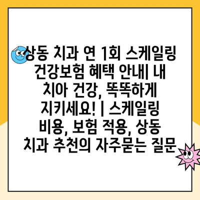 상동 치과 연 1회 스케일링 건강보험 혜택 안내| 내 치아 건강, 똑똑하게 지키세요! | 스케일링 비용, 보험 적용, 상동 치과 추천