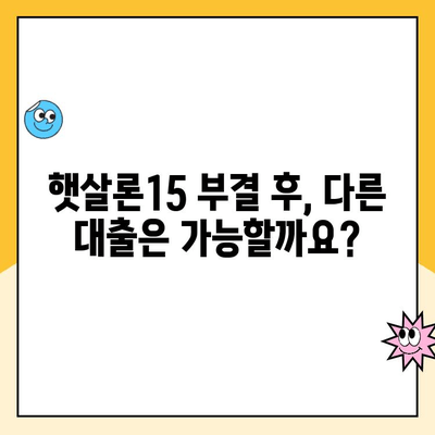 햇살론15 신청 부결 후 추가 대출 가능할까요? | 부결 사유, 대안 상품, 성공 전략