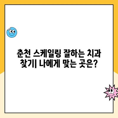 춘천 스케일링 잘하는 치과 추천| 꼼꼼하고 친절한 곳 TOP 5 | 춘천 치과, 스케일링, 추천, 치과 선택