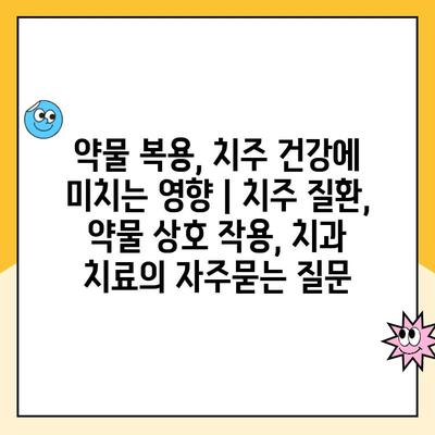 약물 복용, 치주 건강에 미치는 영향 | 치주 질환, 약물 상호 작용, 치과 치료