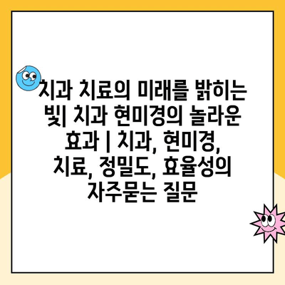 치과 치료의 미래를 밝히는 빛| 치과 현미경의 놀라운 효과 | 치과, 현미경, 치료, 정밀도, 효율성