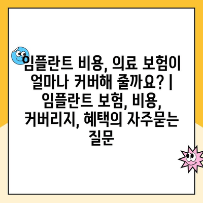 임플란트 비용, 의료 보험이 얼마나 커버해 줄까요? | 임플란트 보험, 비용, 커버리지, 혜택