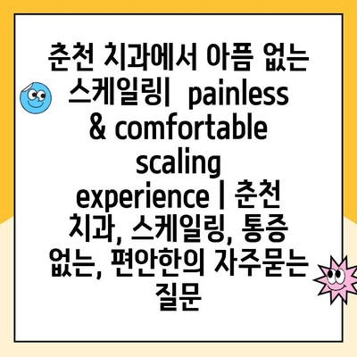 춘천 치과에서 아픔 없는 스케일링|  painless & comfortable scaling experience | 춘천 치과, 스케일링, 통증 없는, 편안한
