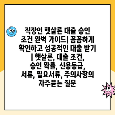 직장인 햇살론 대출 승인 조건 완벽 가이드| 꼼꼼하게 확인하고 성공적인 대출 받기 | 햇살론, 대출 조건, 승인 확률, 신용등급, 서류, 필요서류, 주의사항