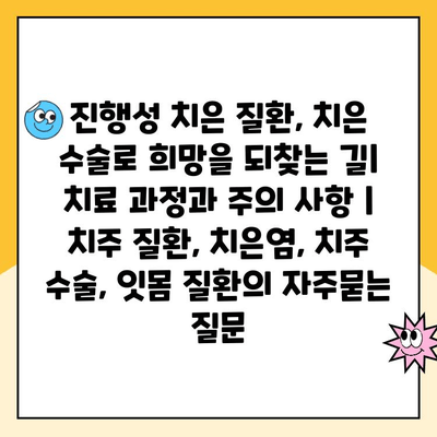 진행성 치은 질환, 치은 수술로 희망을 되찾는 길| 치료 과정과 주의 사항 | 치주 질환, 치은염, 치주 수술, 잇몸 질환