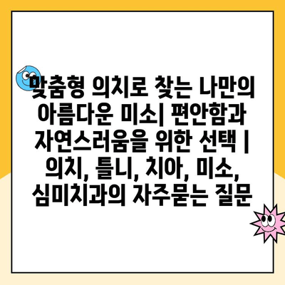 맞춤형 의치로 찾는 나만의 아름다운 미소| 편안함과 자연스러움을 위한 선택 | 의치, 틀니, 치아, 미소, 심미치과