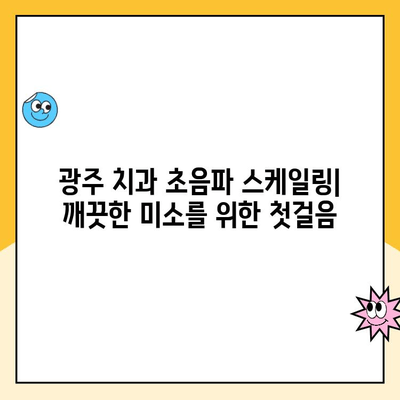 광주 치과 초음파 스케일링으로 간편하게 관리하는 구강 건강 | 스케일링, 치석 제거, 구강 관리 팁