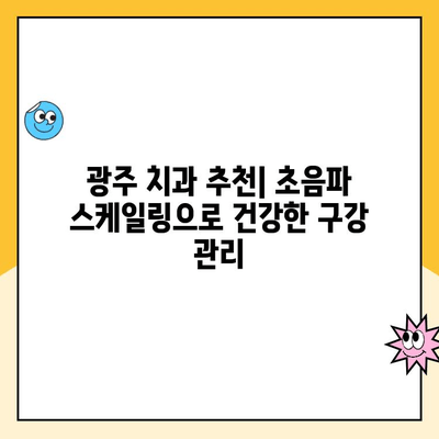 광주 치과 초음파 스케일링으로 간편하게 관리하는 구강 건강 | 스케일링, 치석 제거, 구강 관리 팁