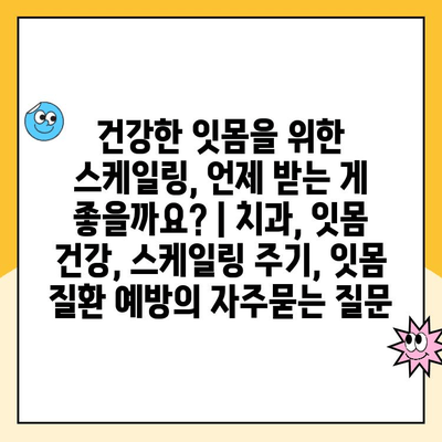 건강한 잇몸을 위한 스케일링, 언제 받는 게 좋을까요? | 치과, 잇몸 건강, 스케일링 주기, 잇몸 질환 예방