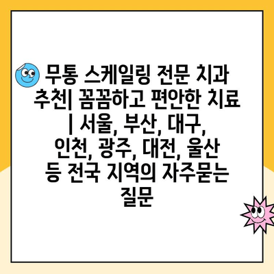 무통 스케일링 전문 치과 추천| 꼼꼼하고 편안한 치료 | 서울, 부산, 대구, 인천, 광주, 대전, 울산 등 전국 지역