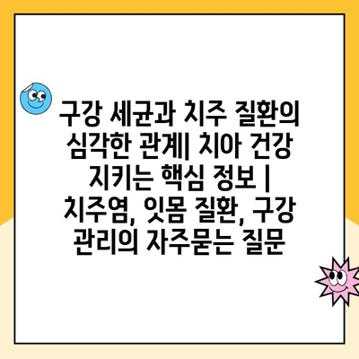 구강 세균과 치주 질환의 심각한 관계| 치아 건강 지키는 핵심 정보 | 치주염, 잇몸 질환, 구강 관리