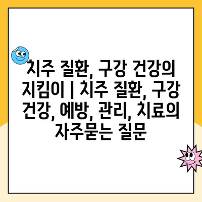 치주 질환, 구강 건강의 지킴이 | 치주 질환, 구강 건강, 예방, 관리, 치료