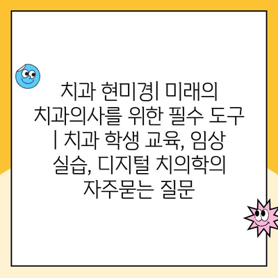 치과 현미경| 미래의 치과의사를 위한 필수 도구 | 치과 학생 교육, 임상 실습, 디지털 치의학