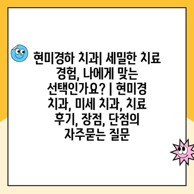 현미경하 치과| 세밀한 치료 경험, 나에게 맞는 선택인가요? | 현미경 치과, 미세 치과, 치료 후기, 장점, 단점