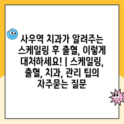 사우역 치과가 알려주는 스케일링 후 출혈, 이렇게 대처하세요! | 스케일링, 출혈, 치과, 관리 팁