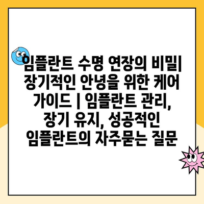임플란트 수명 연장의 비밀| 장기적인 안녕을 위한 케어 가이드 | 임플란트 관리, 장기 유지, 성공적인 임플란트