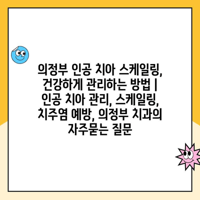 의정부 인공 치아 스케일링, 건강하게 관리하는 방법 | 인공 치아 관리, 스케일링, 치주염 예방, 의정부 치과