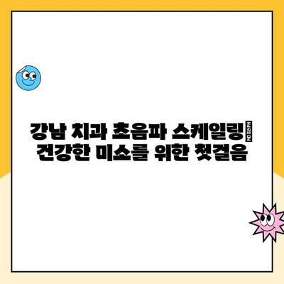 강남 치과 초음파 스케일링| 건강한 미소를 위한 첫걸음 | 치아 건강, 잇몸 관리, 스케일링 비용, 강남 추천