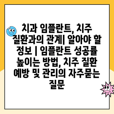 치과 임플란트, 치주 질환과의 관계| 알아야 할 정보 | 임플란트 성공률 높이는 방법, 치주 질환 예방 및 관리