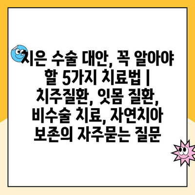 치은 수술 대안, 꼭 알아야 할 5가지 치료법 | 치주질환, 잇몸 질환, 비수술 치료, 자연치아 보존