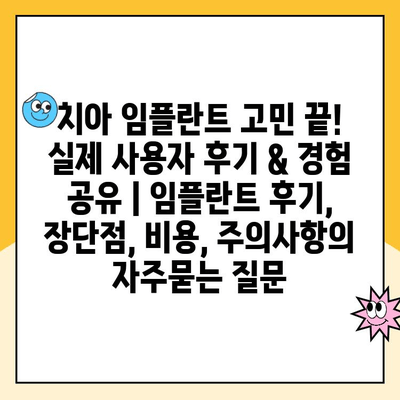 치아 임플란트 고민 끝! 실제 사용자 후기 & 경험 공유 | 임플란트 후기, 장단점, 비용, 주의사항