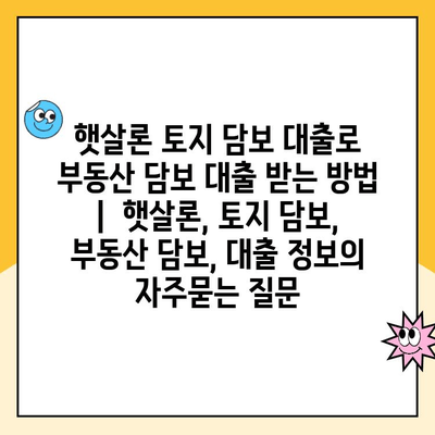 햇살론 토지 담보 대출로 부동산 담보 대출 받는 방법 |  햇살론, 토지 담보, 부동산 담보, 대출 정보