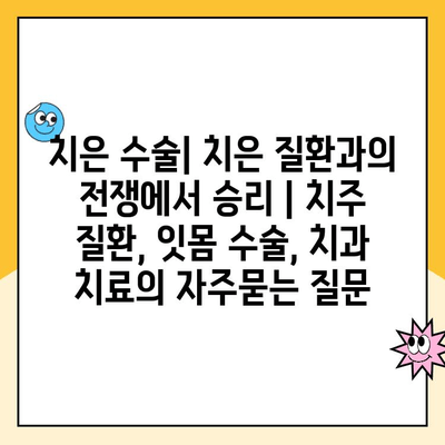 치은 수술| 치은 질환과의 전쟁에서 승리 | 치주 질환, 잇몸 수술, 치과 치료