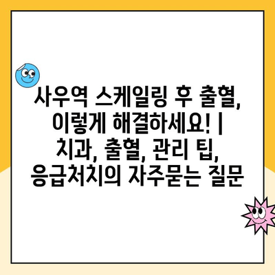 사우역 스케일링 후 출혈, 이렇게 해결하세요! | 치과, 출혈, 관리 팁, 응급처치