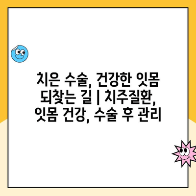 치은 수술, 건강한 잇몸 되찾는 길 | 치주질환, 잇몸 건강, 수술 후 관리