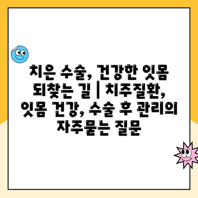 치은 수술, 건강한 잇몸 되찾는 길 | 치주질환, 잇몸 건강, 수술 후 관리